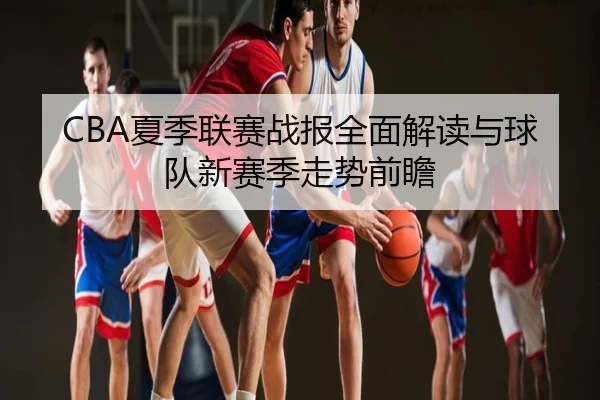 CBA夏季联赛战报全面解读与球队新赛季走势前瞻