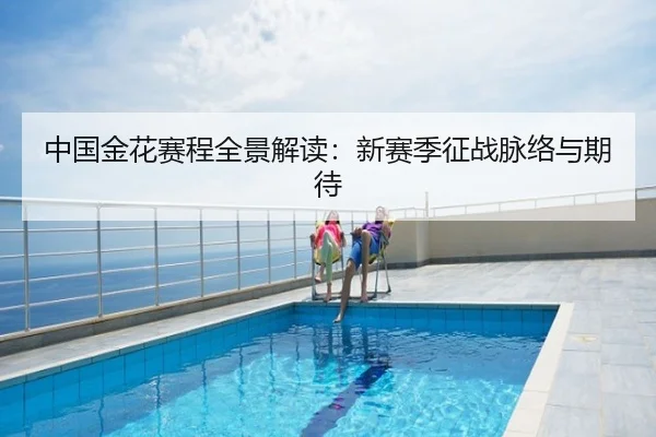 中国金花赛程全景解读：新赛季征战脉络与期待