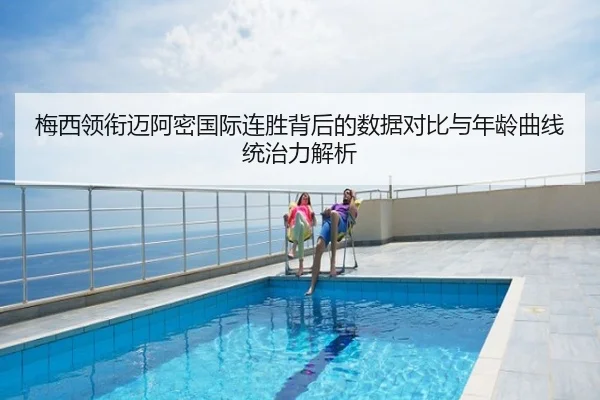 梅西领衔迈阿密国际连胜背后的数据对比与年龄曲线统治力解析